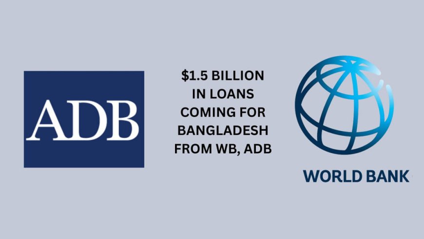 Bangladesh to receive over $1.5 billion in loans from ADB and World Bank